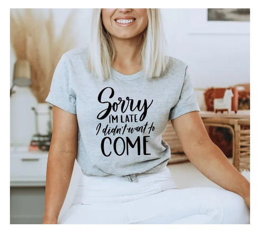 Sorry I'm Late I Didn't Want To Come T-shirt, Funny Always Late New Mom Gift, Funny Shirt, Gift For Friend, Gift For Him, Gift For Her - Funny Ask Tees